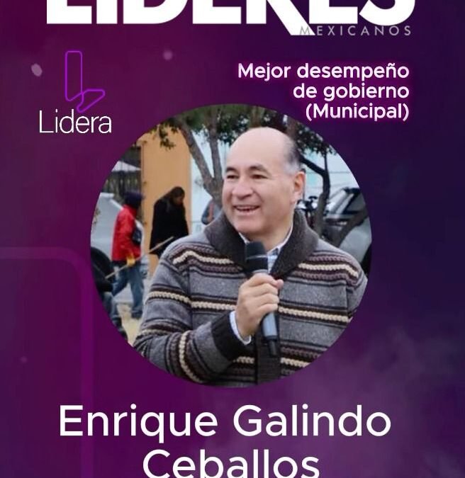 Alcalde Enrique Galindo nominado al Premio Lidera 2025, por el “Mejor desempeño de un Gobierno Municipal”