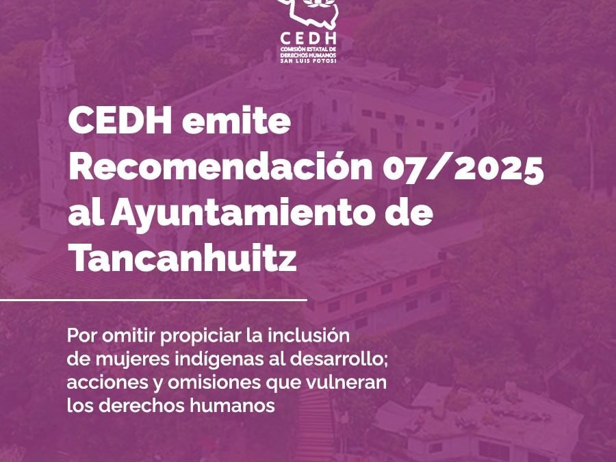 CEDH EMITE LA RECOMENDACIÓN 007/2025 AL AYUNTAMIENTO DE TANCANHUITZ.