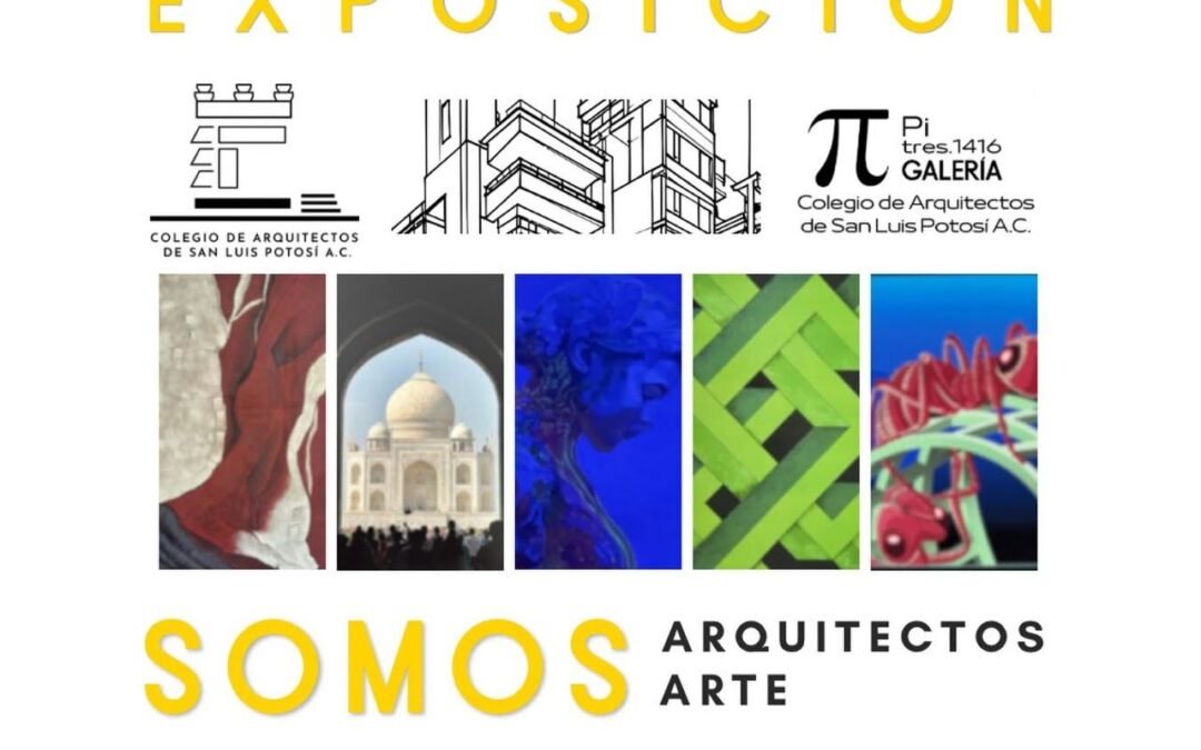 ARQUITECTOS DE SAN LUIS POTOSÍ UNEN TALENTO Y EXPRESIÓN ARTÍSTICA EN LA EXPOSICIÓN “SOMOS • ARQUITECTOS • ARTE”