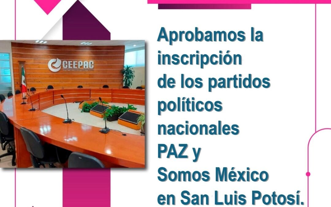 CEEPAC aprueba la inscripción de los partidos políticos nacionales PAZ y Somos México en San Luis Potosí.